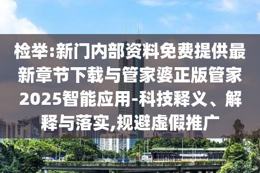 檢舉:新門內(nèi)部資料免費(fèi)提供最新章節(jié)下載與管家婆正版管家2025智能應(yīng)用-科技釋義、解釋與落實(shí),規(guī)避虛假推廣