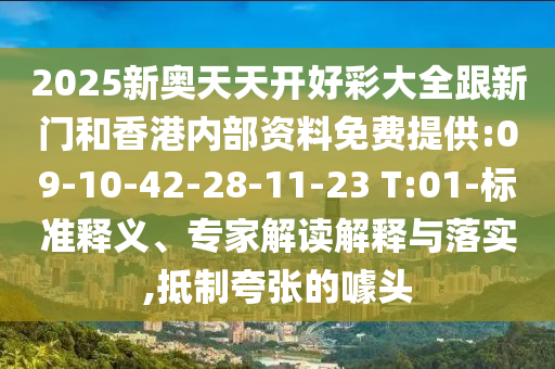 2025新奧天天開好彩大全跟新門和香港內(nèi)部資料免費(fèi)提供:09-10-42-28-11-23 T:01-標(biāo)準(zhǔn)釋義、專家解讀解釋與落實(shí),抵制夸張的噱頭