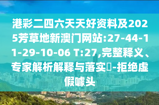 港彩二四六天天好資料及2025芳草地新澳門網(wǎng)站:27-44-11-29-10-06 T:27,完整釋義、專家解析解釋與落實(shí)?-拒絕虛假噱頭