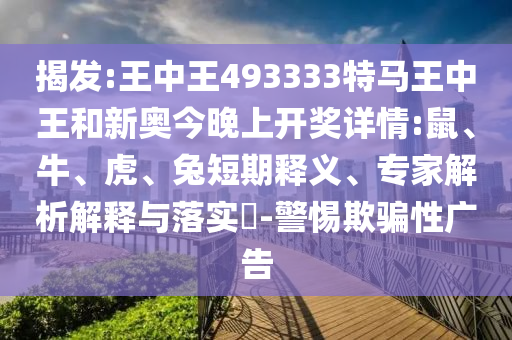 揭發(fā):王中王493333特馬王中王和新奧今晚上開(kāi)獎(jiǎng)詳情:鼠、牛、虎、兔短期釋義、專(zhuān)家解析解釋與落實(shí)?-警惕欺騙性廣告