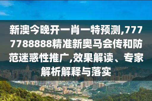 新澳今晚開(kāi)一肖一特預(yù)測(cè),7777788888精準(zhǔn)新奧馬會(huì)傳和防范迷惑性推廣,效果解讀、專家解析解釋與落實(shí)