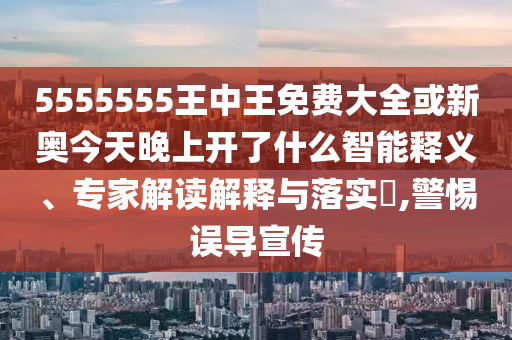 5555555王中王免費(fèi)大全或新奧今天晚上開(kāi)了什么智能釋義、專(zhuān)家解讀解釋與落實(shí)?,警惕誤導(dǎo)宣傳