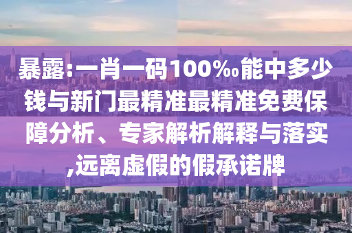 暴露:一肖一碼100‰能中多少錢與新門最精準(zhǔn)最精準(zhǔn)免費(fèi)保障分析、專家解析解釋與落實(shí),遠(yuǎn)離虛假的假承諾牌