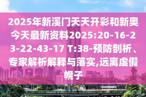 2025年新溪門天天開彩和新奧今天最新資料2025:20-16-23-22-43-17 T:38-預防剖析、專家解析解釋與落實,遠離虛假幌子