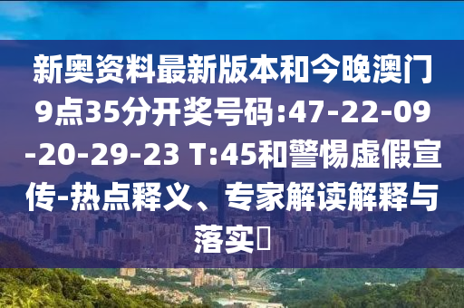 新奧資料最新版本和今晚澳門9點35分開獎號碼:47-22-09-20-29-23 T:45和警惕虛假宣傳-熱點釋義、專家解讀解釋與落實?