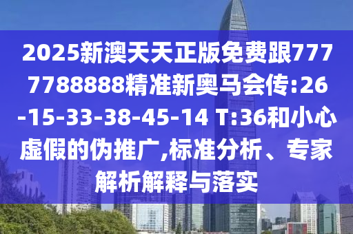 2025新澳天天正版免費(fèi)跟7777788888精準(zhǔn)新奧馬會傳:26-15-33-38-45-14 T:36和小心虛假的偽推廣,標(biāo)準(zhǔn)分析、專家解析解釋與落實(shí)