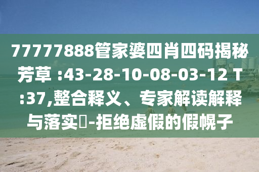 77777888管家婆四肖四碼揭秘芳草 :43-28-10-08-03-12 T:37,整合釋義、專家解讀解釋與落實?-拒絕虛假的假幌子