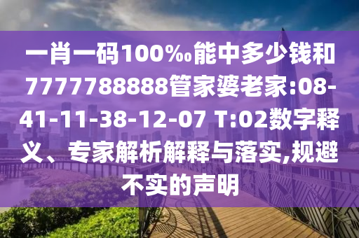 一肖一碼100‰能中多少錢和7777788888管家婆老家:08-41-11-38-12-07 T:02數(shù)字釋義、專家解析解釋與落實,規(guī)避不實的聲明