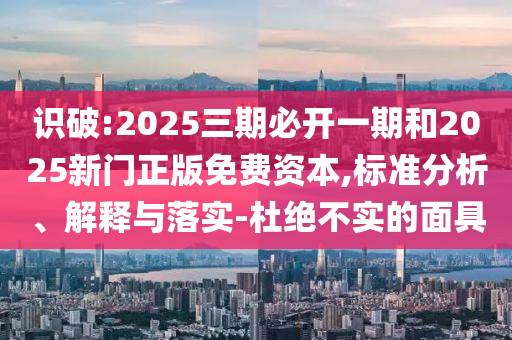 識(shí)破:2025三期必開一期和2025新門正版免費(fèi)資本,標(biāo)準(zhǔn)分析、解釋與落實(shí)-杜絕不實(shí)的面具