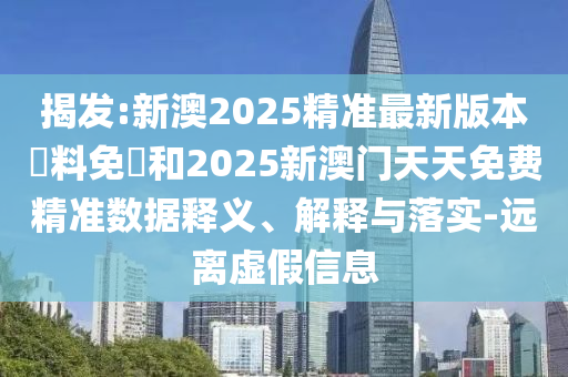 揭發(fā):新澳2025精準(zhǔn)最新版本資料免費(fèi)和2025新澳門天天免費(fèi)精準(zhǔn)數(shù)據(jù)釋義、解釋與落實(shí)-遠(yuǎn)離虛假信息