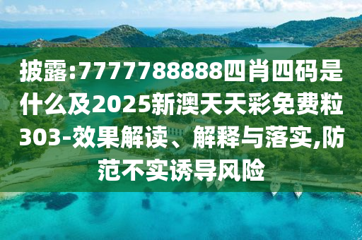披露:7777788888四肖四碼是什么及2025新澳天天彩免費粒303-效果解讀、解釋與落實,防范不實誘導風險