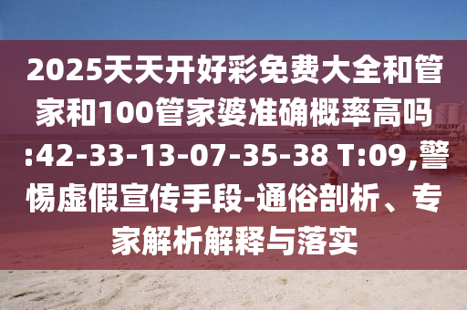 2025天天開好彩免費(fèi)大全和管家和100管家婆準(zhǔn)確概率高嗎:42-33-13-07-35-38 T:09,警惕虛假宣傳手段-通俗剖析、專家解析解釋與落實(shí)