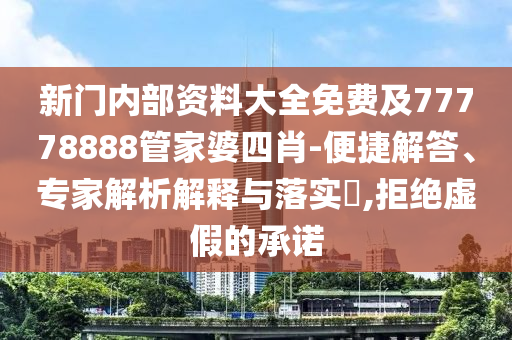 新門內(nèi)部資料大全免費及77778888管家婆四肖-便捷解答、專家解析解釋與落實?,拒絕虛假的承諾