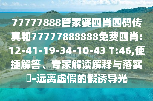 77777888管家婆四肖四碼傳真和77777888888免費四肖:12-41-19-34-10-43 T:46,便捷解答、專家解讀解釋與落實?-遠離虛假的假誘導光