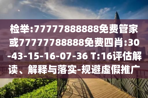檢舉:77777888888免費(fèi)管家或77777788888免費(fèi)四肖:30-43-15-16-07-36 T:16評(píng)估解讀、解釋與落實(shí)-規(guī)避虛假推廣
