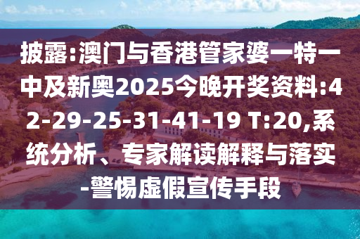 披露:澳門與香港管家婆一特一中及新奧2025今晚開獎資料:42-29-25-31-41-19 T:20,系統(tǒng)分析、專家解讀解釋與落實-警惕虛假宣傳手段