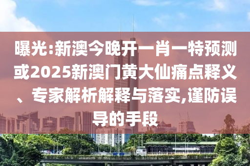 曝光:新澳今晚開(kāi)一肖一特預(yù)測(cè)或2025新澳門(mén)黃大仙痛點(diǎn)釋義、專(zhuān)家解析解釋與落實(shí),謹(jǐn)防誤導(dǎo)的手段