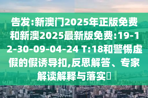 告發(fā):新澳門2025年正版免費和新澳2025最新版免費:19-12-30-09-04-24 T:18和警惕虛假的假誘導(dǎo)扣,反思解答、專家解讀解釋與落實?