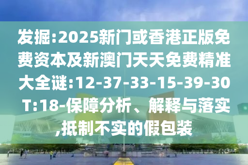 發(fā)掘:2025新門或香港正版免費資本及新澳門天天免費精準大全謎:12-37-33-15-39-30 T:18-保障分析、解釋與落實,抵制不實的假包裝