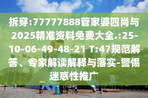 拆穿:77777888管家婆四肖與2025精準(zhǔn)資料免費大全.:25-10-06-49-48-21 T:47規(guī)范解答、專家解讀解釋與落實-警惕迷惑性推廣