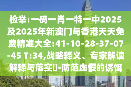 檢舉:一碼一肖一特一中2025及2025年新澳門與香港天天免費(fèi)精準(zhǔn)大全:41-10-28-37-07-45 T:34,戰(zhàn)略釋義、專家解讀解釋與落實(shí)?-防范虛假的誘餌