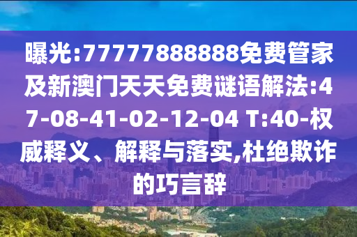 曝光:77777888888免費(fèi)管家及新澳門天天免費(fèi)謎語解法:47-08-41-02-12-04 T:40-權(quán)威釋義、解釋與落實(shí),杜絕欺詐的巧言辭