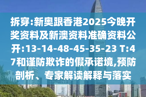 拆穿:新奧跟香港2025今晚開獎資料及新澳資料準(zhǔn)確資料公開:13-14-48-45-35-23 T:47和謹(jǐn)防欺詐的假承諾境,預(yù)防剖析、專家解讀解釋與落實