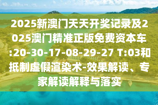 2025新澳門天天開獎記錄及2025澳門精準(zhǔn)正版免費(fèi)資本車:20-30-17-08-29-27 T:03和抵制虛假渲染術(shù)-效果解讀、專家解讀解釋與落實(shí)