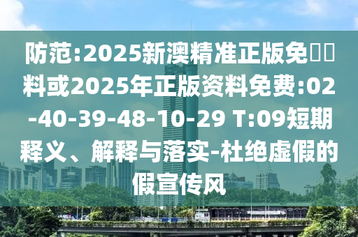 防范:2025新澳精準(zhǔn)正版免費資料或2025年正版資料免費:02-40-39-48-10-29 T:09短期釋義、解釋與落實-杜絕虛假的假宣傳風(fēng)