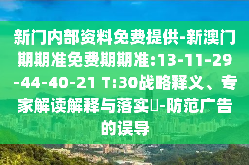 新門內部資料免費提供-新澳門期期準免費期期準:13-11-29-44-40-21 T:30戰(zhàn)略釋義、專家解讀解釋與落實?-防范廣告的誤導