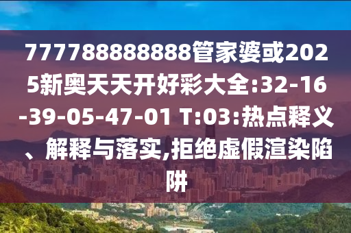 777788888888管家婆或2025新奧天天開好彩大全:32-16-39-05-47-01 T:03:熱點釋義、解釋與落實,拒絕虛假渲染陷阱