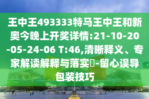 王中王493333特馬王中王和新奧今晚上開獎(jiǎng)詳情:21-10-20-05-24-06 T:46,清晰釋義、專家解讀解釋與落實(shí)?-留心誤導(dǎo)包裝技巧