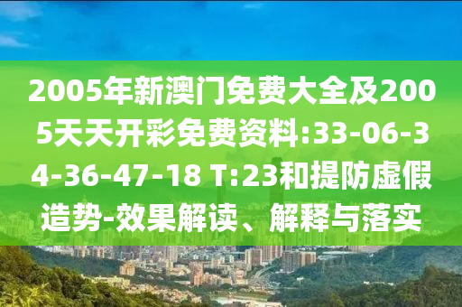 2005年新澳門免費(fèi)大全及2005天天開彩免費(fèi)資料:33-06-34-36-47-18 T:23和提防虛假造勢-效果解讀、解釋與落實(shí)