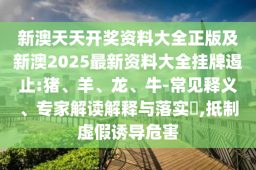 新澳天天開獎(jiǎng)資料大全正版及新澳2025最新資料大全掛牌遏止:豬、羊、龍、牛-常見釋義、專家解讀解釋與落實(shí)?,抵制虛假誘導(dǎo)危害