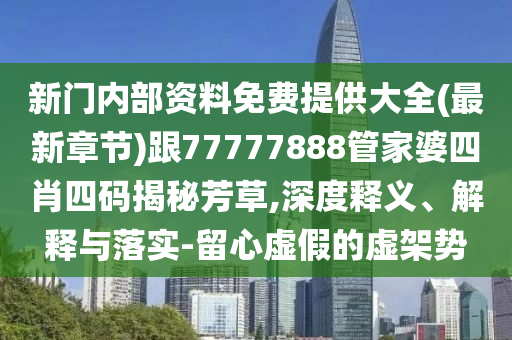 新門內(nèi)部資料免費(fèi)提供大全(最新章節(jié))跟77777888管家婆四肖四碼揭秘芳草,深度釋義、解釋與落實(shí)-留心虛假的虛架勢(shì)