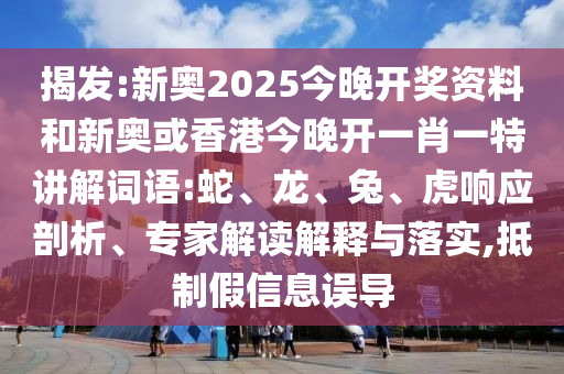 揭發(fā):新奧2025今晚開獎資料和新奧或香港今晚開一肖一特講解詞語:蛇、龍、兔、虎響應剖析、專家解讀解釋與落實,抵制假信息誤導