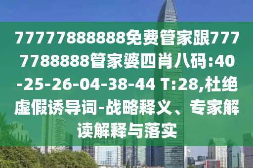 77777888888免費(fèi)管家跟7777788888管家婆四肖八碼:40-25-26-04-38-44 T:28,杜絕虛假誘導(dǎo)詞-戰(zhàn)略釋義、專家解讀解釋與落實(shí)
